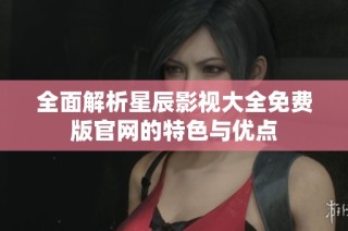 全面解析星辰影视大全免费版官网的特色与优点