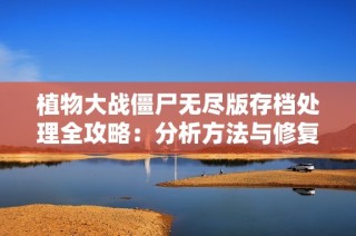 植物大战僵尸无尽版存档处理全攻略：分析方法与修复技巧详解