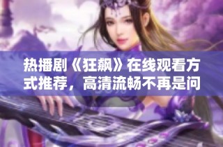 热播剧《狂飙》在线观看方式推荐，高清流畅不再是问题
