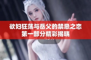 欲妇狂荡与岳父的禁忌之恋第一部分精彩揭晓