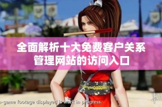 全面解析十大免费客户关系管理网站的访问入口