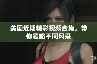 美国近期精彩视频合集，带你领略不同风采