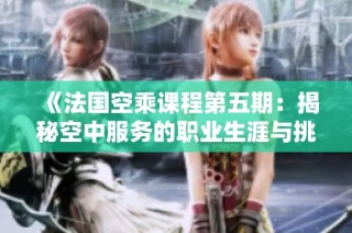《法国空乘课程第五期：揭秘空中服务的职业生涯与挑战》