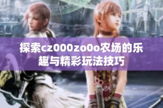 探索cz000zo0o农场的乐趣与精彩玩法技巧