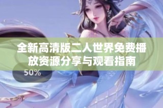 全新高清版二人世界免费播放资源分享与观看指南
