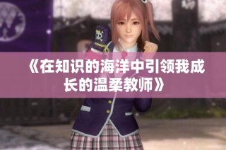 《在知识的海洋中引领我成长的温柔教师》