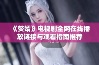《赘婿》电视剧全网在线播放链接与观看指南推荐
