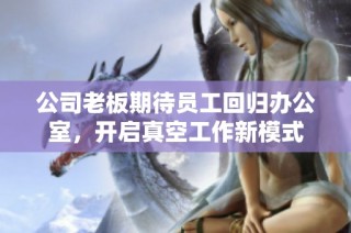 公司老板期待员工回归办公室，开启真空工作新模式