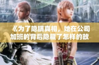 《为了隐瞒真相，她在公司加班的背后隐藏了怎样的故事》