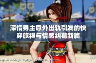 深情男主意外出轨引发的快穿旅程与情感纠葛新篇
