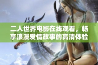 二人世界电影在线观看，畅享浪漫爱情故事的高清体验