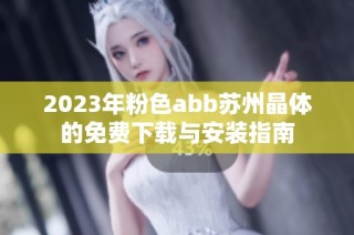 2023年粉色abb苏州晶体的免费下载与安装指南