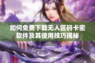 如何免费下载无人区码卡密软件及其使用技巧揭秘