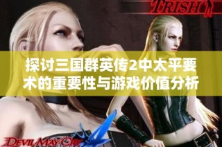 探讨三国群英传2中太平要术的重要性与游戏价值分析