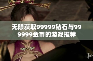 无限获取99999钻石与999999金币的游戏推荐
