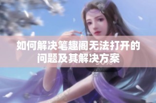 如何解决笔趣阁无法打开的问题及其解决方案