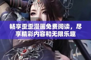 畅享歪歪漫画免费阅读，尽享精彩内容和无限乐趣