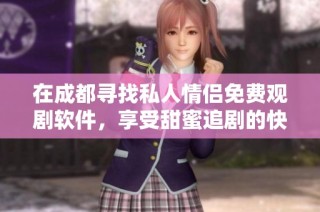在成都寻找私人情侣免费观剧软件，享受甜蜜追剧的快乐时光