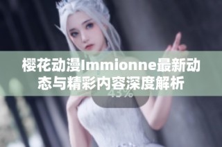 樱花动漫Immionne最新动态与精彩内容深度解析