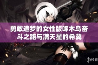 勇敢追梦的女性版啄木鸟奋斗之路与满天星的希冀