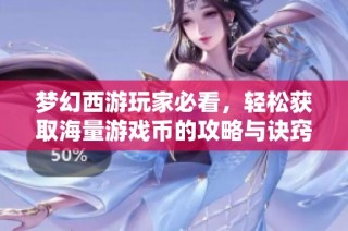 梦幻西游玩家必看，轻松获取海量游戏币的攻略与诀窍大揭秘