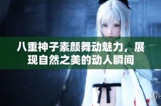 八重神子素颜舞动魅力，展现自然之美的动人瞬间