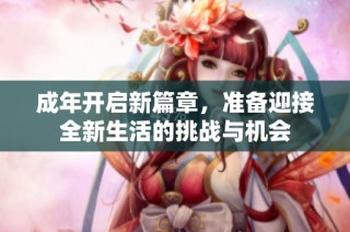 成年开启新篇章，准备迎接全新生活的挑战与机会