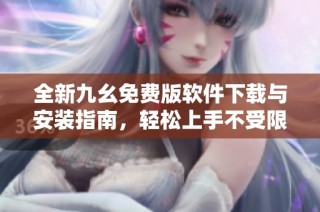 全新九幺免费版软件下载与安装指南，轻松上手不受限