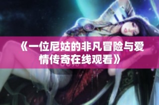 《一位尼姑的非凡冒险与爱情传奇在线观看》
