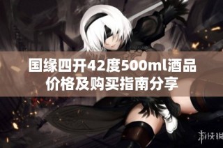 国缘四开42度500ml酒品价格及购买指南分享