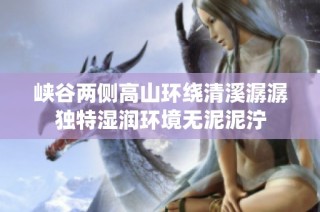 峡谷两侧高山环绕清溪潺潺独特湿润环境无泥泥泞