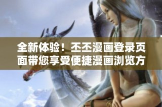 全新体验！丕丕漫画登录页面带您享受便捷漫画浏览方式