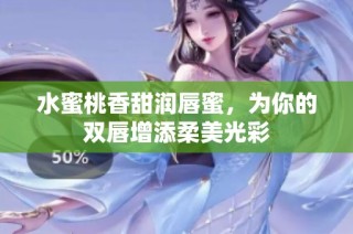 水蜜桃香甜润唇蜜，为你的双唇增添柔美光彩