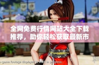 全网免费行情网站大全下载推荐，助你轻松获取最新市场动态