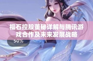 福石控股董秘详解与腾讯游戏合作及未来发展战略