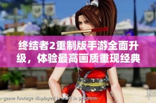 终结者2重制版手游全面升级，体验最高画质重现经典科幻传奇