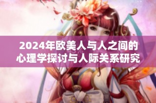 2024年欧美人与人之间的心理学探讨与人际关系研究