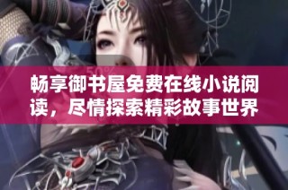 畅享御书屋免费在线小说阅读，尽情探索精彩故事世界