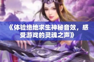 《体验绝地求生神秘音效，感受游戏的灵魂之声》