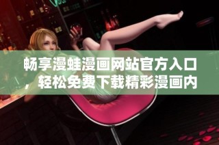 畅享漫蛙漫画网站官方入口，轻松免费下载精彩漫画内容