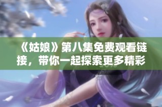 《姑娘》第八集免费观看链接，带你一起探索更多精彩剧情与角色发展