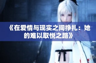 《在爱情与现实之间挣扎：她的难以取悦之路》