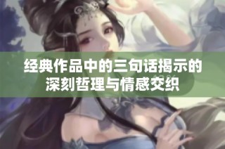 经典作品中的三句话揭示的深刻哲理与情感交织