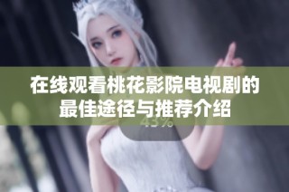 在线观看桃花影院电视剧的最佳途径与推荐介绍