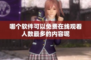 哪个软件可以免费在线观看人数最多的内容呢