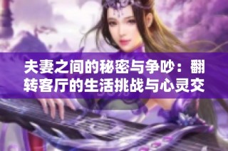 夫妻之间的秘密与争吵：翻转客厅的生活挑战与心灵交锋