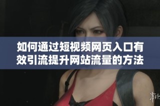 如何通过短视频网页入口有效引流提升网站流量的方法分享