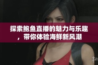 探索鲍鱼直播的魅力与乐趣，带你体验海鲜新风潮