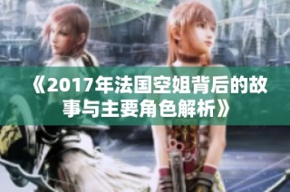 《2017年法国空姐背后的故事与主要角色解析》