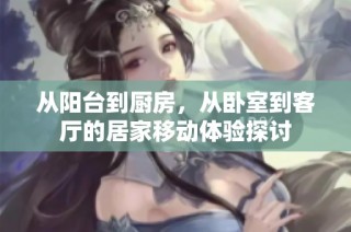 从阳台到厨房，从卧室到客厅的居家移动体验探讨